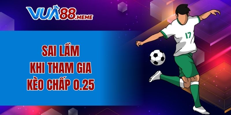 Sai lầm thường gặp khi tham gia kèo chấp 0.25