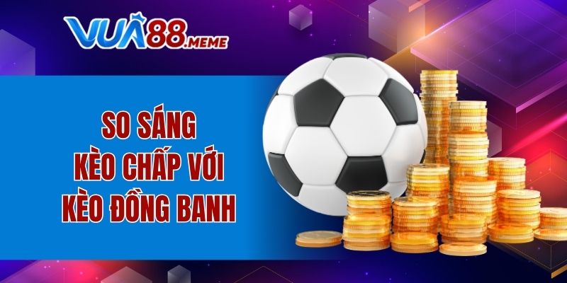 So sánh kèo chấp 0.25 với kèo đồng banh