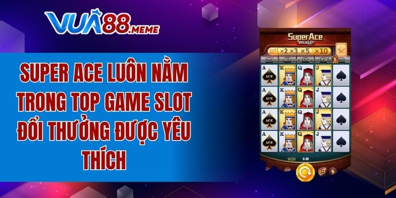 Super Ace là top game slot đổi thưởng được yêu thích