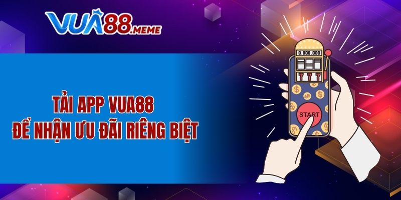 Tải app VUA88 để nhận ưu đãi riêng biệt