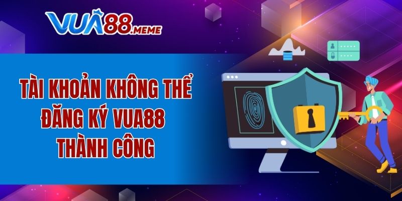 Tài khoản không thể đăng ký VUA88 thành công