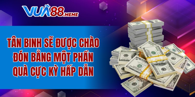 Tân binh sẽ được chào đón bằng một phần quà cực kỳ hấp dẫn