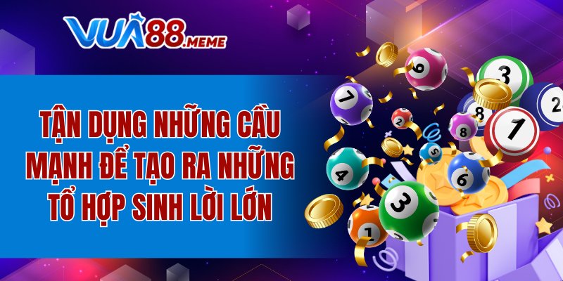Tận dụng những cầu mạnh để tạo ra những tổ hợp sinh lời lớn