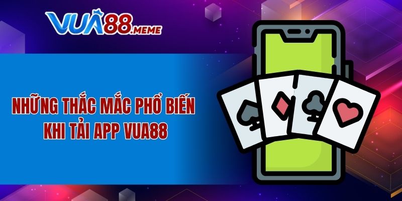 Những thắc mắc phổ biến khi tải app VUA88