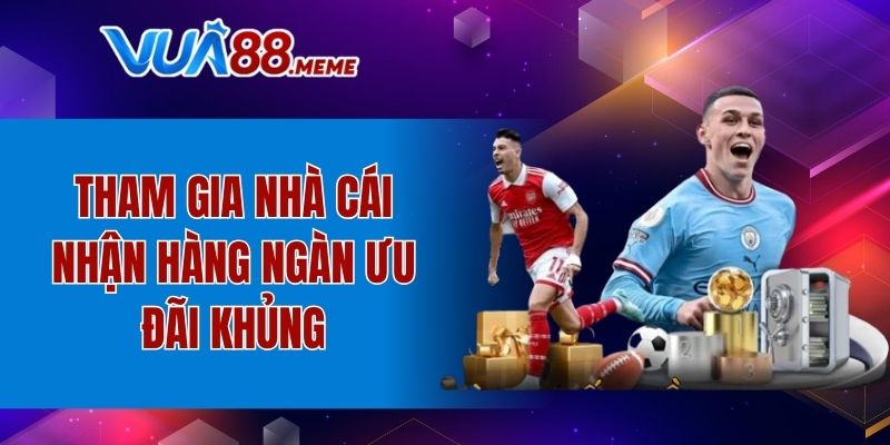Tham gia nhà cái nhận hàng ngàn ưu đãi khủng