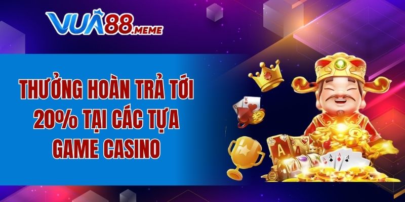 Thưởng hoàn trả tới 20% tại các tựa game casino