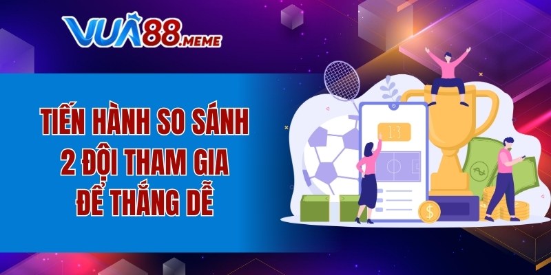 Tiến hành so sánh 2 đội tham gia để thắng dễ