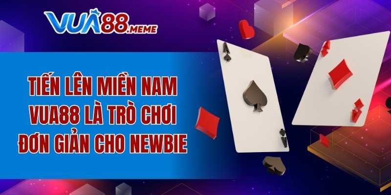 Tiến lên miền Nam VUA88 là trò chơi đơn giản cho newbie