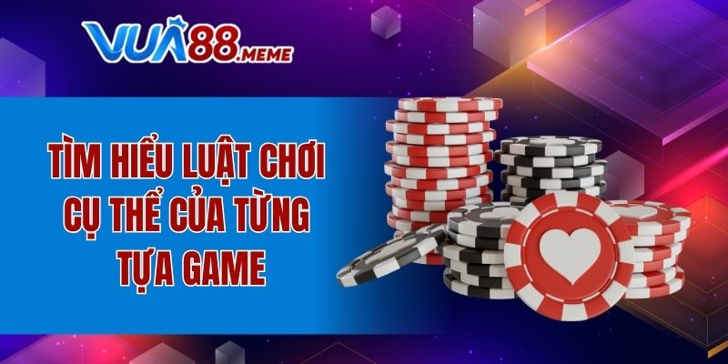 Tìm hiểu luật chơi cụ thể của từng tựa game