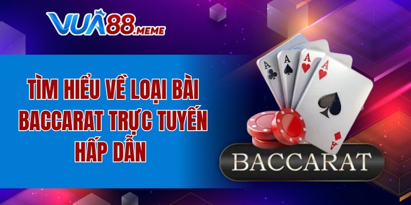 Tìm hiểu về loại bài Baccarat trực tuyến hấp dẫn 