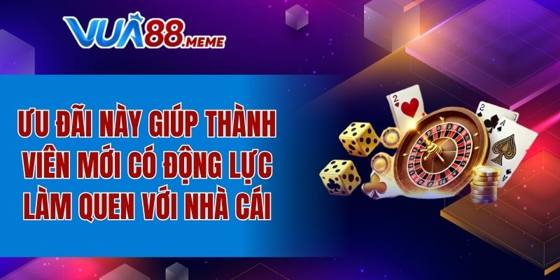 Ưu đãi này giúp thành viên mới có động lực làm quen với nhà cái
