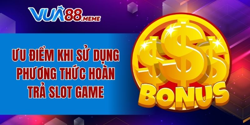 Ưu điểm khi sử dụng phương thức hoàn trả slot game