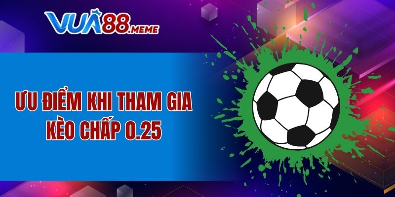 Ưu điểm khi tham gia kèo chấp 0.25