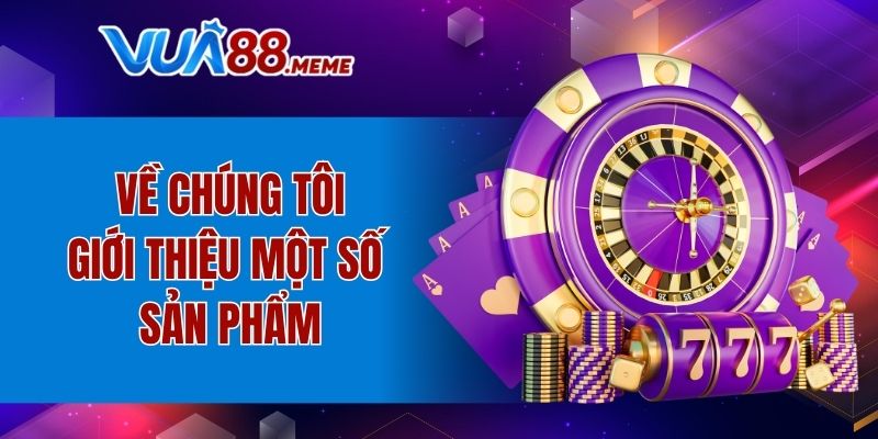 Về chúng tôi giới thiệu một số sản phẩm