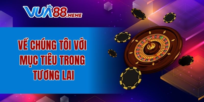 Về chúng tôi với mục tiêu trong tương lai