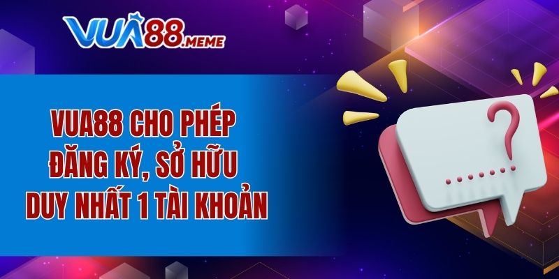 VUA88 cho phép đăng ký, sở hữu duy nhất 1 tài khoản