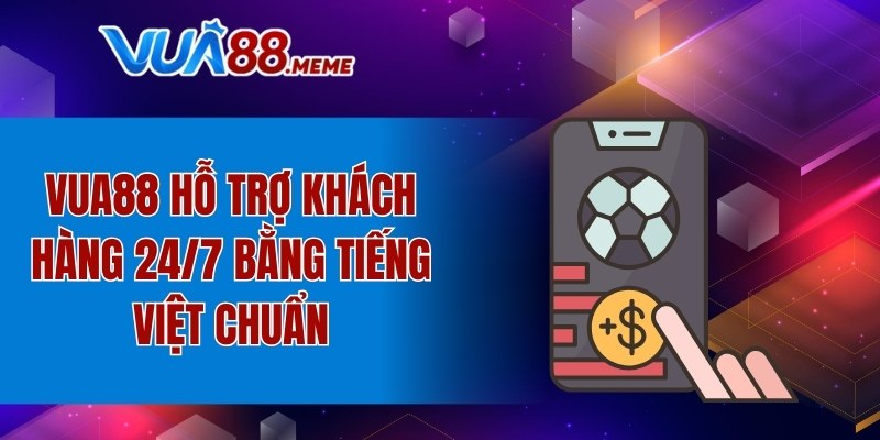 VUA88 hỗ trợ khách hàng 24/7 bằng tiếng Việt chuẩn