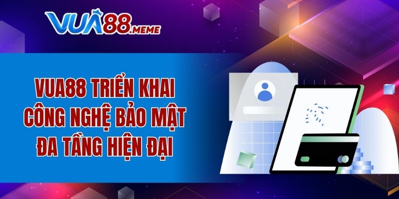 VUA88 triển khai công nghệ bảo mật đa tầng hiện đại