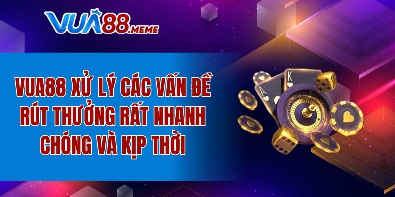 VUA88 xử lý các vấn đề rút thưởng rất nhanh chóng và kịp thời