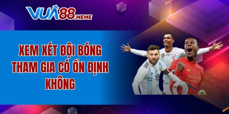 Xem xét đội bóng tham gia có ổn định không