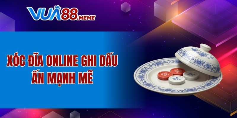 Xóc đĩa online ghi dấu ấn mạnh mẽ