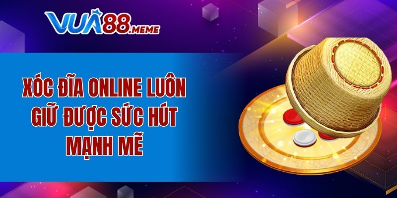 Xóc đĩa online luôn giữ được sức hút mạnh mẽ