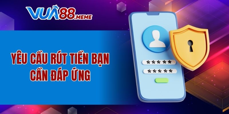 Yêu cầu rút tiền bạn cần đáp ứng